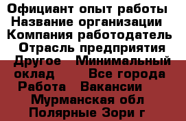 Официант-опыт работы › Название организации ­ Компания-работодатель › Отрасль предприятия ­ Другое › Минимальный оклад ­ 1 - Все города Работа » Вакансии   . Мурманская обл.,Полярные Зори г.